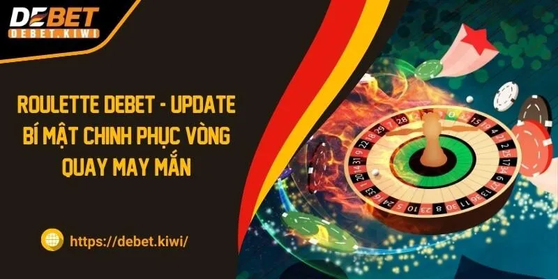 Roulette DEBET – Bí Mật Chinh Phục Vòng Quay May Mắn 2024